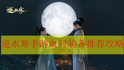 《逆水寒手游》血河的装备如何搭配