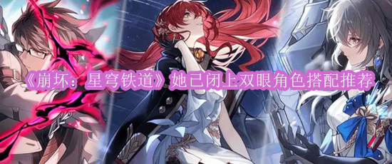 《崩坏：星穹铁道》她已闭上双眼角色搭配推荐