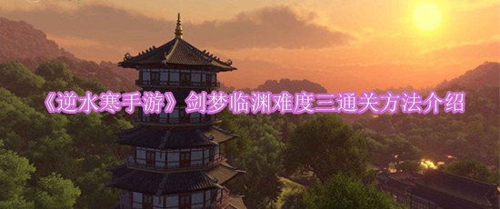 《逆水寒手游》剑梦临渊难度三通关方法介绍