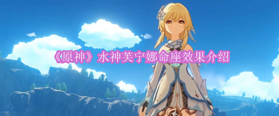 《原神》水神芙宁娜命座效果介绍