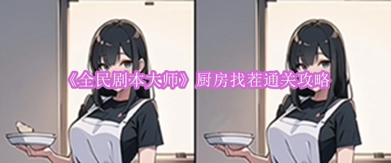 《全民剧本大师》厨房找茬通关攻略