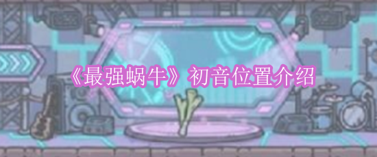 《最强蜗牛》初音位置介绍