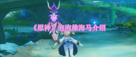 《原神》泡泡雄海马介绍