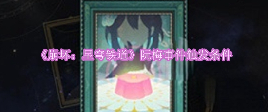 《崩坏：星穹铁道》阮梅事件触发条件