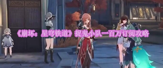 《崩坏：星穹铁道》捉鬼小队一百万订阅攻略