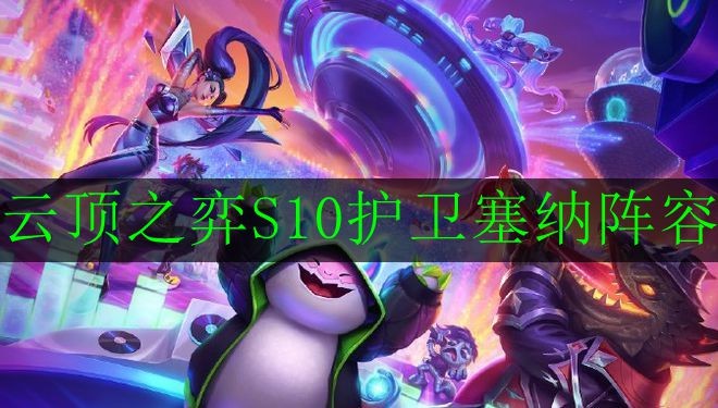 《云顶之弈》S10护卫塞纳阵容怎么玩