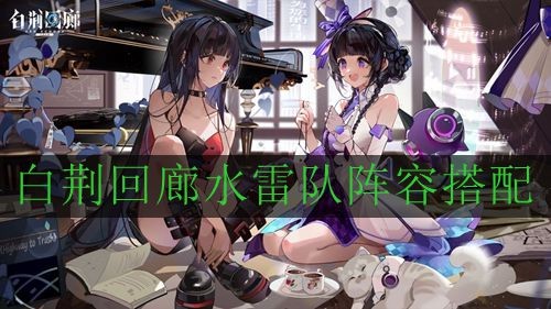 《白荆回廊》水雷队阵容搭配攻略
