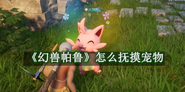 幻兽帕鲁怎么抚摸宠物 幻兽帕鲁抚摸宠物教程