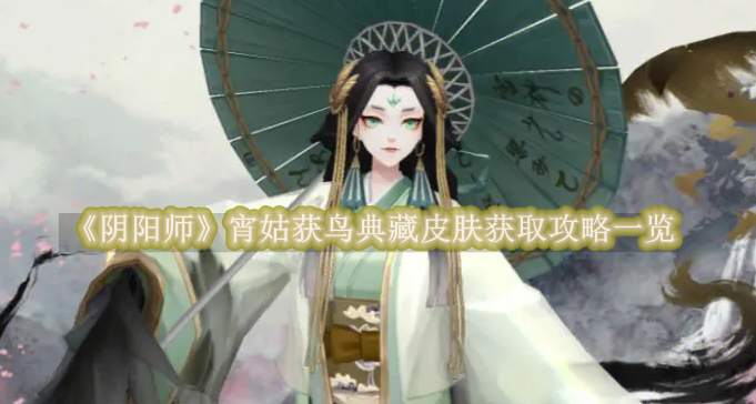 阴阳师宵姑获鸟典藏皮肤获取攻略一览 阴阳师宵姑获鸟典藏皮肤获取方式是什么