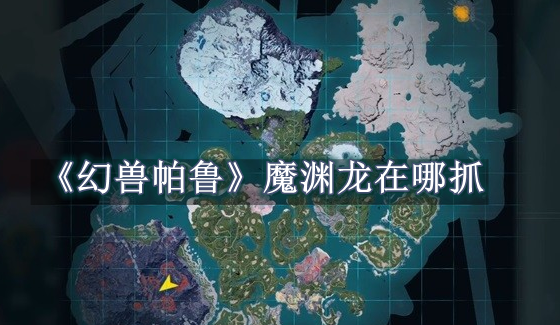 幻兽帕鲁魔渊龙在哪抓 幻兽帕鲁魔渊龙抓捕点