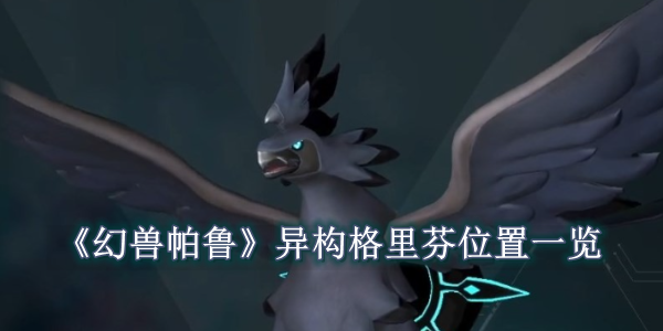 幻兽帕鲁异构格里芬在哪 幻兽帕鲁异构格里芬位置一览