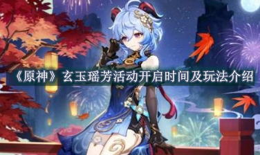 原神玄玉瑶芳活动开启时间及玩法介绍 原神玄玉瑶芳活动开启时间及玩法一览