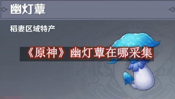 原神幽灯蕈在哪采集 原神幽灯蕈采集位置一览