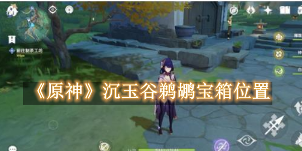 原神沉玉谷鹈鹕宝箱在哪 原神沉玉谷鹈鹕宝箱位置详解