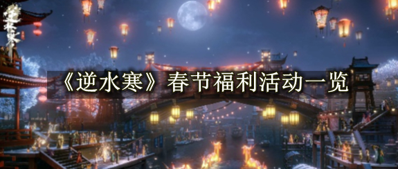 逆水寒手游春节福利活动内容分享2024 逆水寒手游春节福利活动都有些什么2024