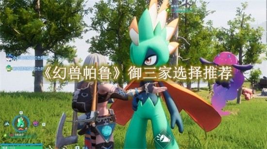 幻兽帕鲁御三家选择推荐 幻兽帕鲁御三家怎么选择
