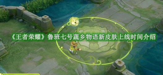 王者荣耀鲁班七号蔬乡物语新皮肤上线时间介绍 王者荣耀鲁班七号蔬乡物语新皮肤上线时间是什么时候