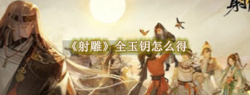射雕全玉钥怎么得 射雕全玉钥获取教程