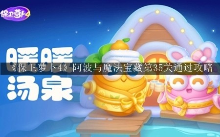 保卫萝卜4阿波与魔法宝藏第35关怎么过 保卫萝卜4阿波与魔法宝藏第35关通关攻略