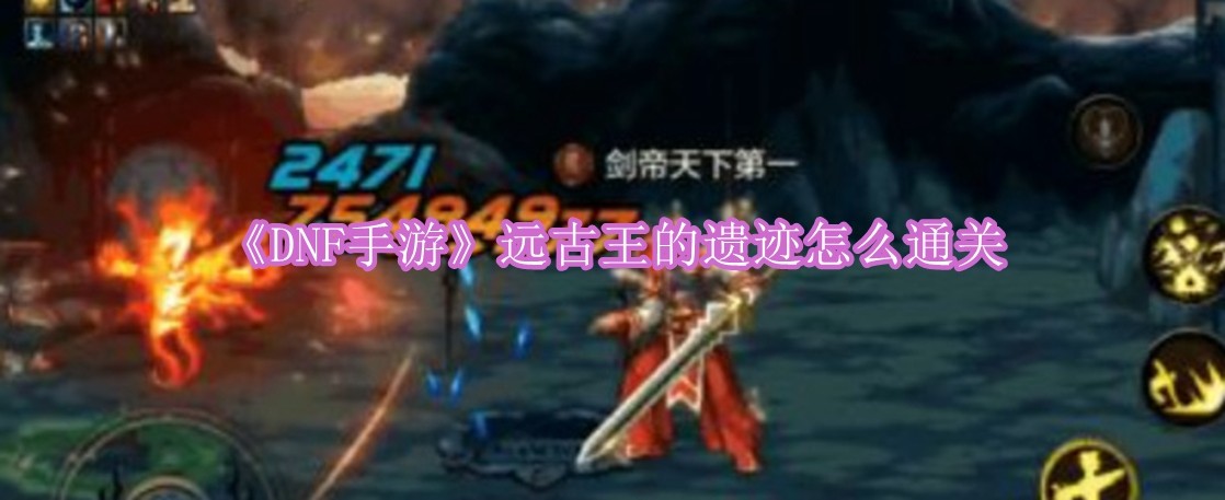 DNF手游远古王的遗迹怎么通关 DNF手游远古王的遗迹通关攻略