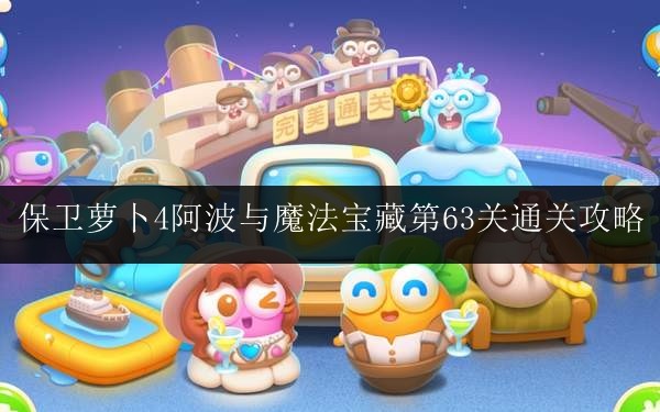 保卫萝卜4阿波与魔法宝藏第63关怎么过 保卫萝卜4阿波与魔法宝藏第63关通关攻略