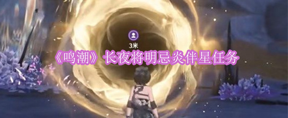 鸣潮长夜将明忌炎伴星任务 鸣潮长夜将明忌炎伴星任务