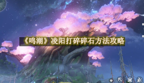 鸣潮凌阳打碎碎石方法攻略 鸣潮凌阳打碎碎石方法是什么
