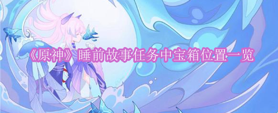 原神睡前故事任务中宝箱位置在哪 原神睡前故事任务中宝箱位置一览