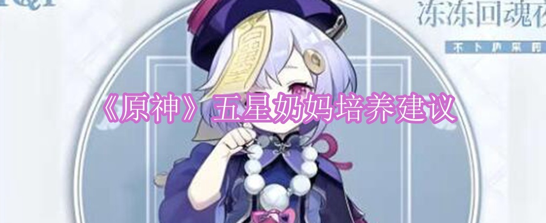原神五星奶妈怎么培养 原神五星奶妈培养建议