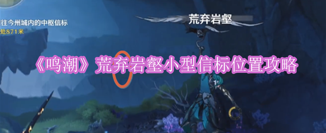鸣潮荒弃岩壑小型信标在哪 鸣潮荒弃岩壑小型信标位置攻略