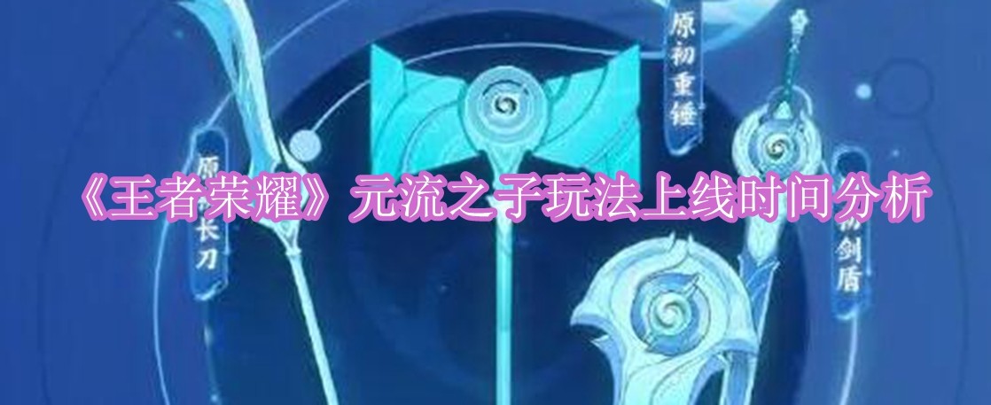 王者荣耀元流之子玩法什么时候上线 王者荣耀元流之子玩法上线时间分析