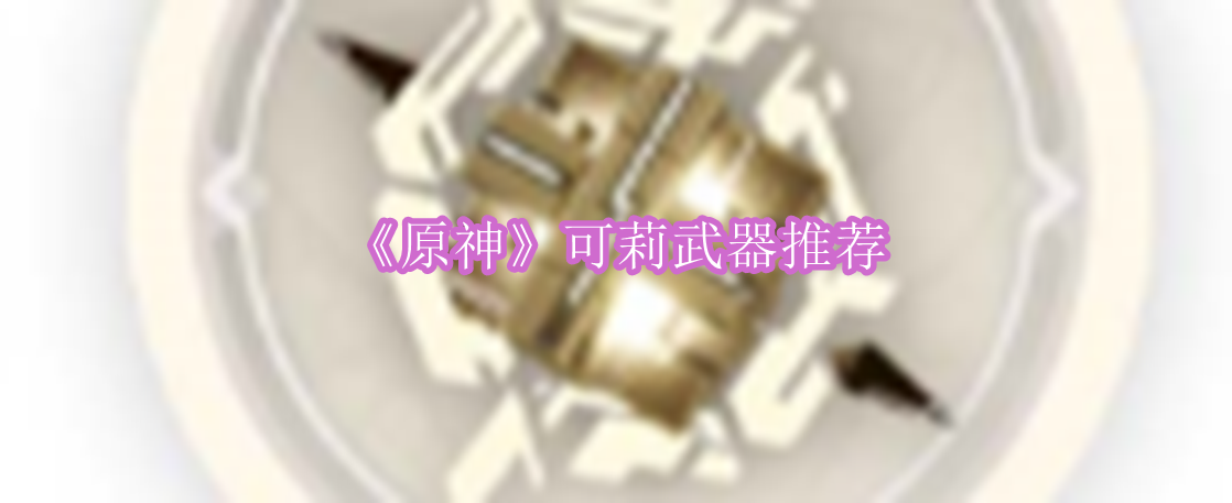 原神可莉武器怎么样 原神可莉武器推荐