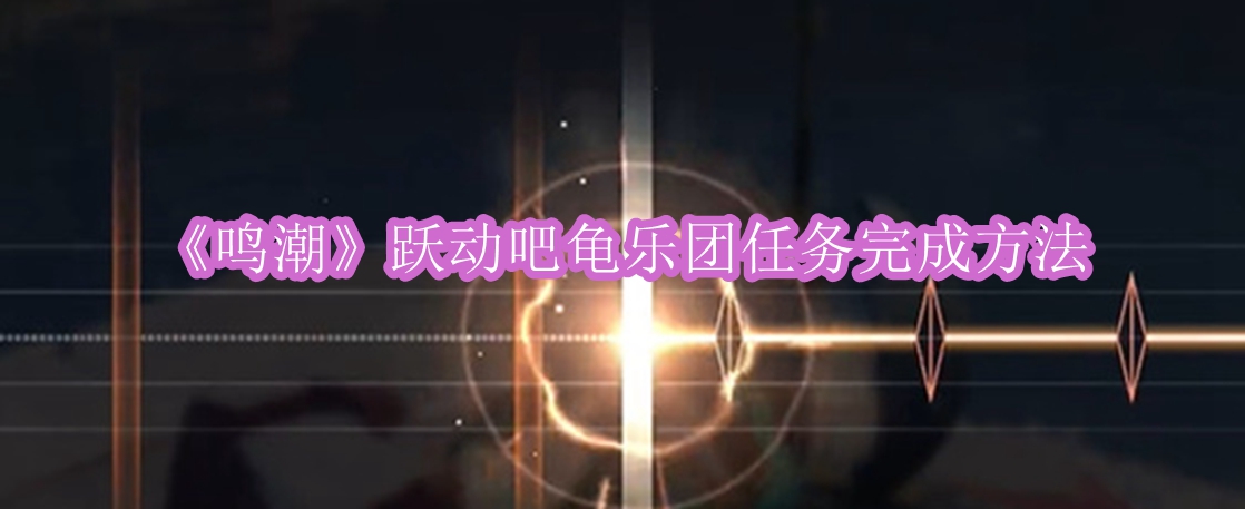 《鸣潮》跃动吧龟乐团任务完成方法