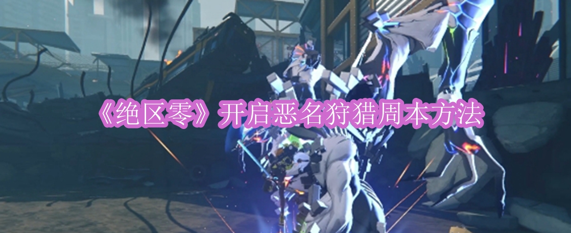 《绝区零》开启恶名狩猎周本方法