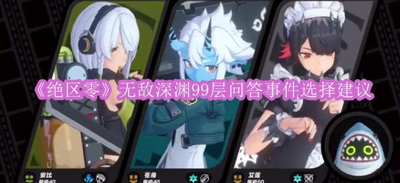 《绝区零》无敌深渊99层问答事件选择建议