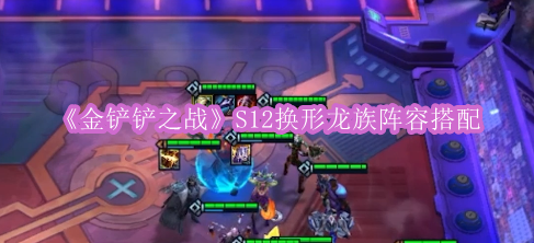 《金铲铲之战》S12换形龙族阵容搭配