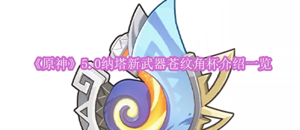 《原神》5.0纳塔新武器苍纹角杯介绍一览