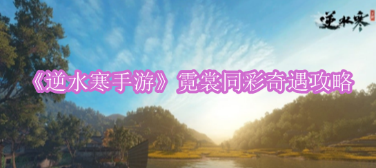 《逆水寒手游》霓裳同彩奇遇攻略