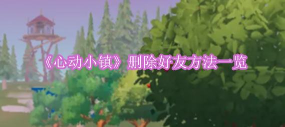 《心动小镇》删除好友方法一览