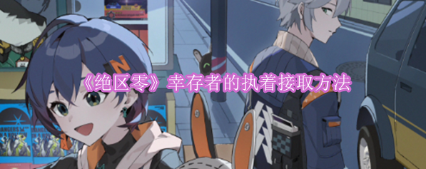 《绝区零》幸存者的执着接取方法