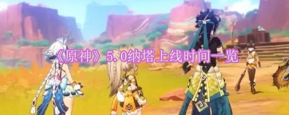 《原神》5.0纳塔上线时间一览