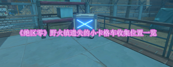 《绝区零》野火镇遗失的小卡格车收集位置一览