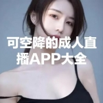 可空降的成人直播APP大全