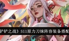《金铲铲之战》攻略——S11原力刀妹阵容搭配攻略