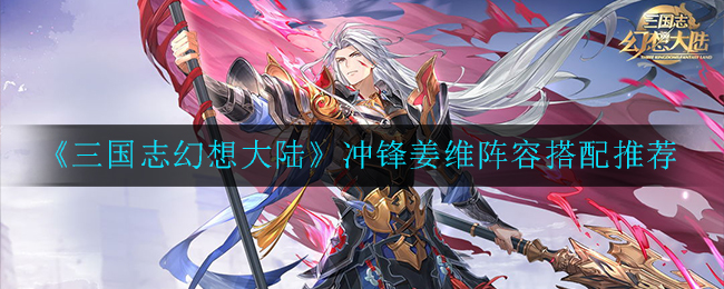 《三国志幻想大陆》冲锋姜维阵容怎么搭配