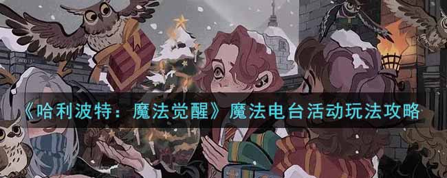 《哈利波特：魔法觉醒》魔法电台活动怎么玩