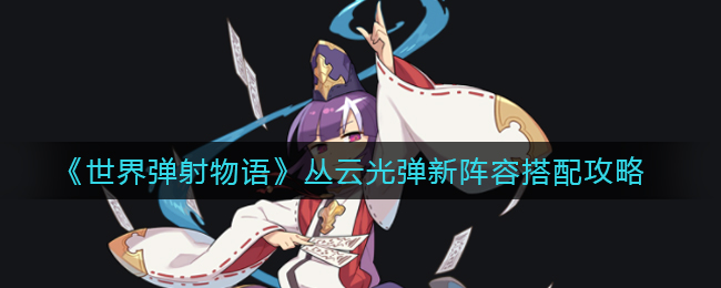 《世界弹射物语》丛云光弹新阵容搭配推荐