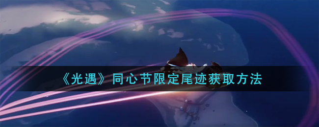 《光遇》同心节限定尾迹获取方法