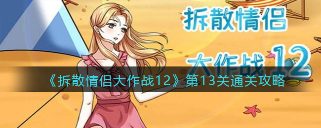 《拆散情侣大作战12》第13关怎么通过