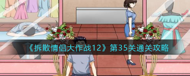 《拆散情侣大作战12》第35关怎么通过